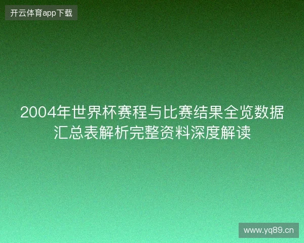 2004年世界杯赛程与比赛结果全览数据汇总表解析完整资料深度解读