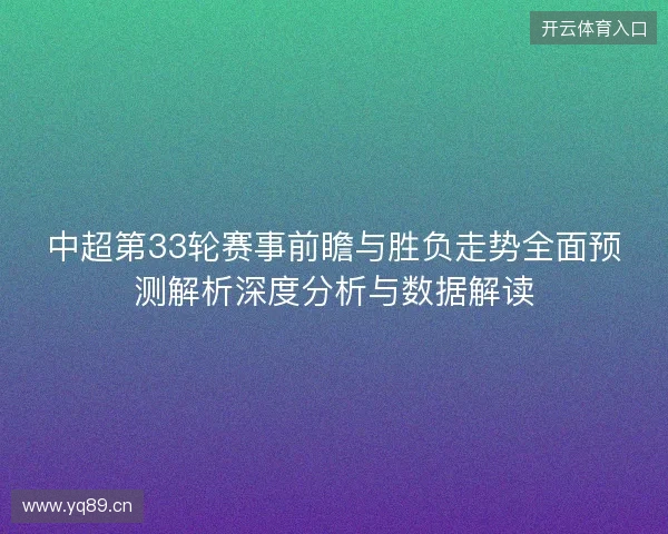 中超第33轮赛事前瞻与胜负走势全面预测解析深度分析与数据解读