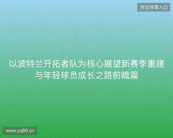 以波特兰开拓者队为核心展望新赛季重建与年轻球员成长之路前瞻篇