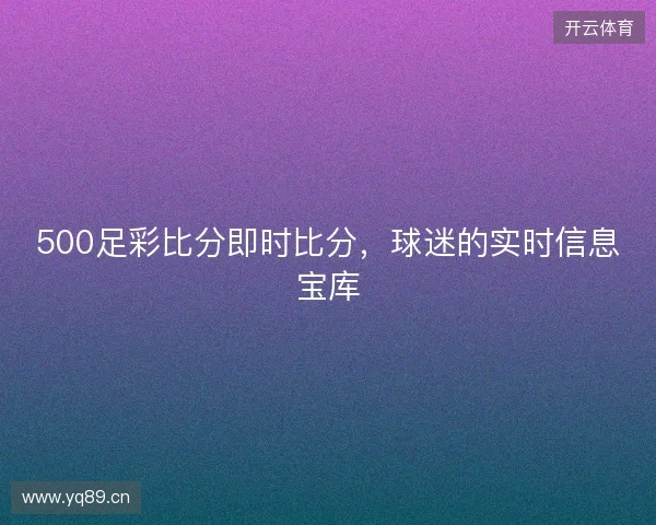 500足彩比分即时比分，球迷的实时信息宝库