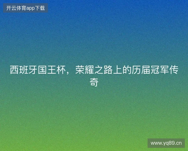 西班牙国王杯，荣耀之路上的历届冠军传奇